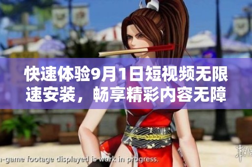 快速体验9月1日短视频无限速安装，畅享精彩内容无障碍