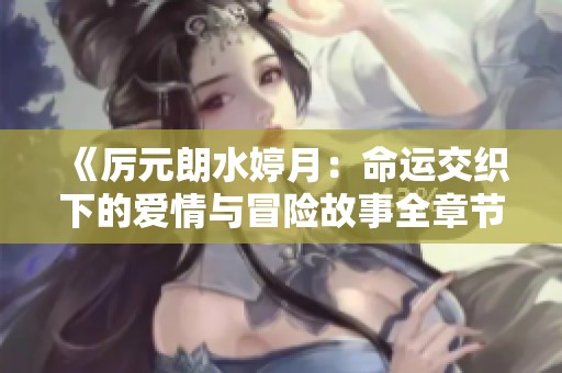 《厉元朗水婷月：命运交织下的爱情与冒险故事全章节免费阅读》