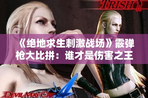 《绝地求生刺激战场》霰弹枪大比拼：谁才是伤害之王？