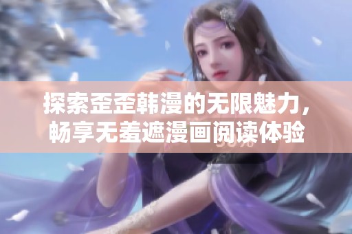 探索歪歪韩漫的无限魅力，畅享无羞遮漫画阅读体验