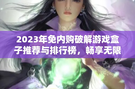 2023年免内购破解游戏盒子推荐与排行榜，畅享无限乐趣