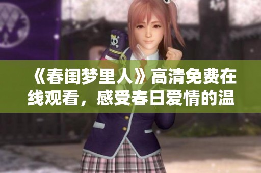 《春闺梦里人》高清免费在线观看，感受春日爱情的温暖和甜蜜