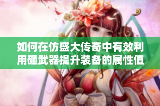 如何在仿盛大传奇中有效利用砸武器提升装备的属性值