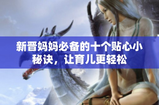新晋妈妈必备的十个贴心小秘诀，让育儿更轻松