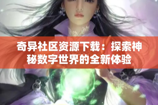 奇异社区资源下载：探索神秘数字世界的全新体验