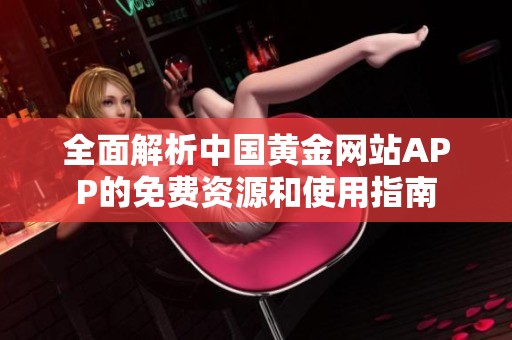 全面解析中国黄金网站APP的免费资源和使用指南
