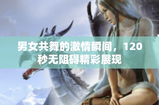 男女共舞的激情瞬间，120秒无阻碍精彩展现