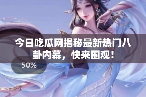今日吃瓜网揭秘最新热门八卦内幕，快来围观！