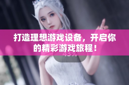 打造理想游戏设备，开启你的精彩游戏旅程！