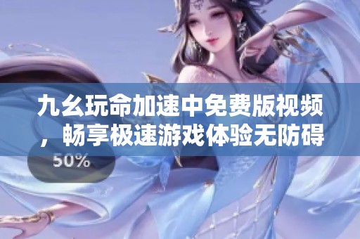 九幺玩命加速中免费版视频，畅享极速游戏体验无防碍