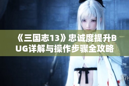 《三国志13》忠诚度提升BUG详解与操作步骤全攻略