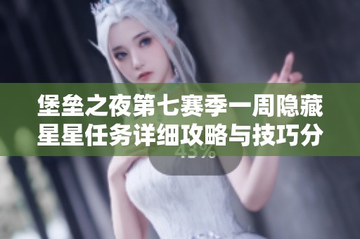 堡垒之夜第七赛季一周隐藏星星任务详细攻略与技巧分享