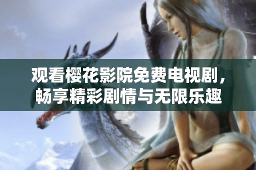 观看樱花影院免费电视剧，畅享精彩剧情与无限乐趣