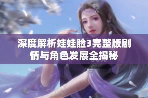 深度解析娃娃脸3完整版剧情与角色发展全揭秘