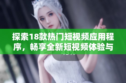 探索18款热门短视频应用程序，畅享全新短视频体验与乐趣