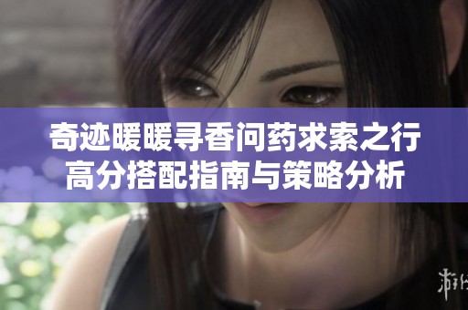 奇迹暖暖寻香问药求索之行高分搭配指南与策略分析