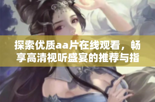 探索优质aa片在线观看，畅享高清视听盛宴的推荐与指南