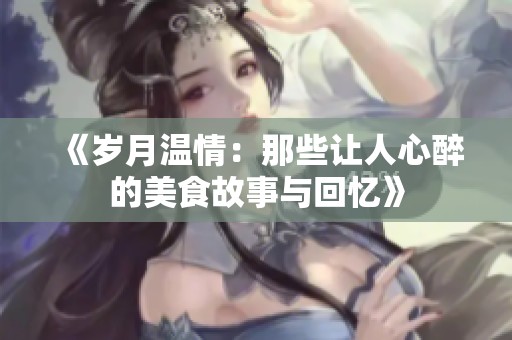 《岁月温情：那些让人心醉的美食故事与回忆》
