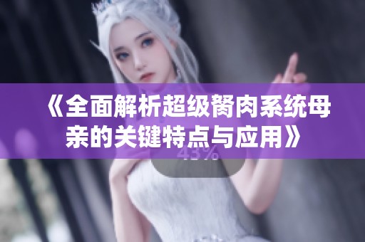 《全面解析超级胬肉系统母亲的关键特点与应用》