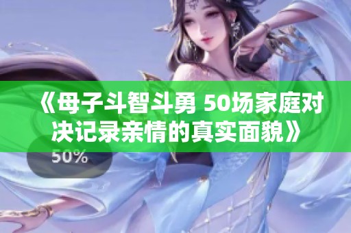 《母子斗智斗勇 50场家庭对决记录亲情的真实面貌》
