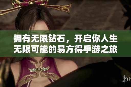 拥有无限钻石，开启你人生无限可能的易方得手游之旅