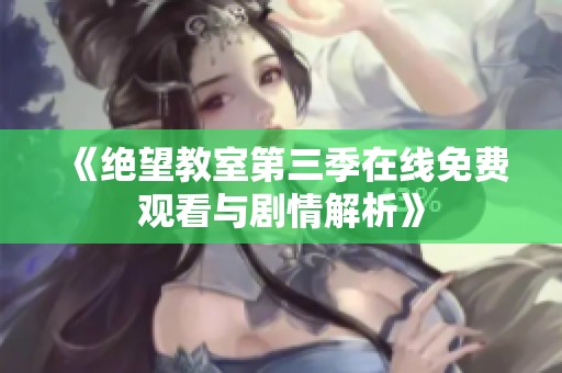 《绝望教室第三季在线免费观看与剧情解析》