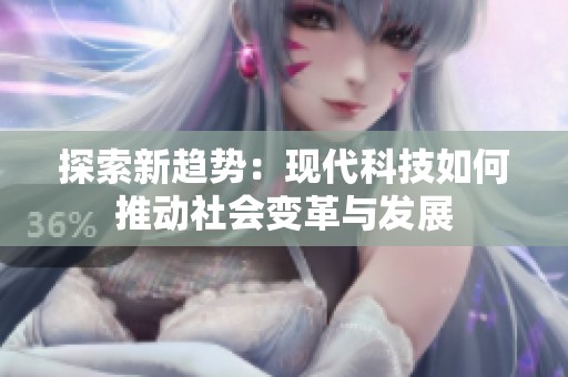 探索新趋势：现代科技如何推动社会变革与发展