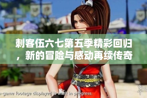 刺客伍六七第五季精彩回归，新的冒险与感动再续传奇
