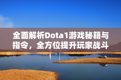 全面解析Dota1游戏秘籍与指令，全方位提升玩家战斗技能