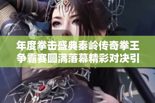 年度拳击盛典秦岭传奇拳王争霸赛圆满落幕精彩对决引燃全场热情