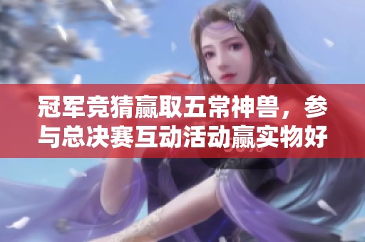 冠军竞猜赢取五常神兽，参与总决赛互动活动赢实物好礼！