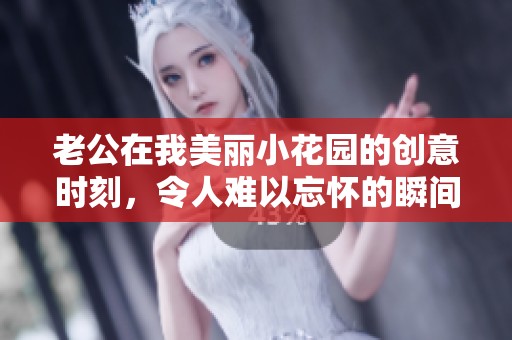 老公在我美丽小花园的创意时刻，令人难以忘怀的瞬间