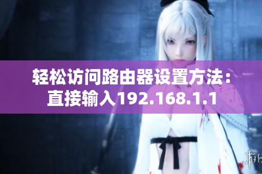 轻松访问路由器设置方法：直接输入192.168.1.1