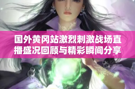 国外黄冈站激烈刺激战场直播盛况回顾与精彩瞬间分享