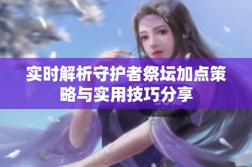 实时解析守护者祭坛加点策略与实用技巧分享