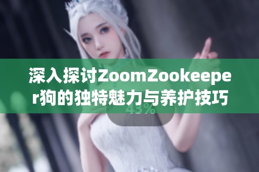 深入探讨ZoomZookeeper狗的独特魅力与养护技巧