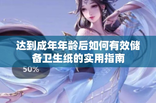 达到成年年龄后如何有效储备卫生纸的实用指南