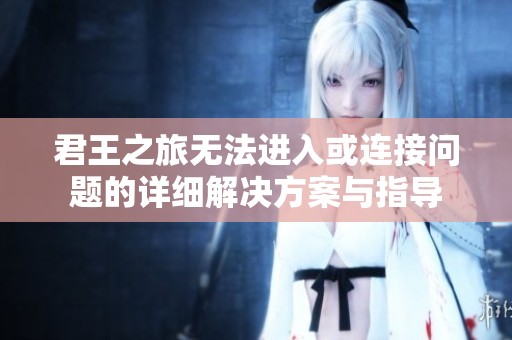 君王之旅无法进入或连接问题的详细解决方案与指导