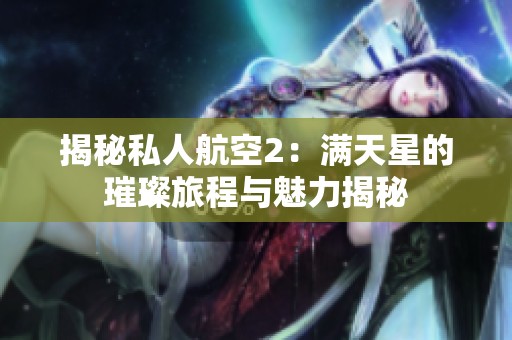 揭秘私人航空2：满天星的璀璨旅程与魅力揭秘