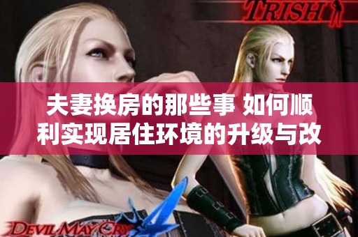 夫妻换房的那些事 如何顺利实现居住环境的升级与改善