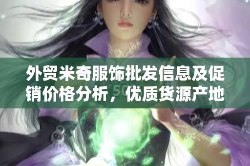 外贸米奇服饰批发信息及促销价格分析，优质货源产地揭秘