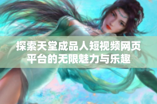 探索天堂成品人短视频网页平台的无限魅力与乐趣