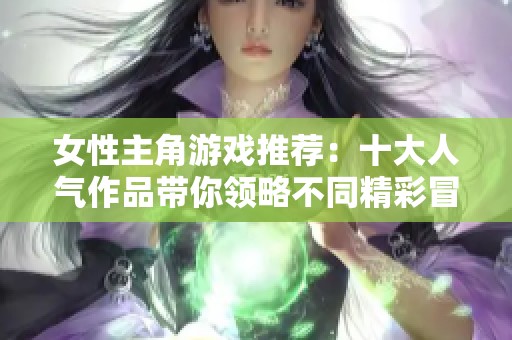 女性主角游戏推荐：十大人气作品带你领略不同精彩冒险