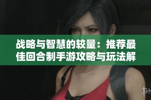 战略与智慧的较量：推荐最佳回合制手游攻略与玩法解析