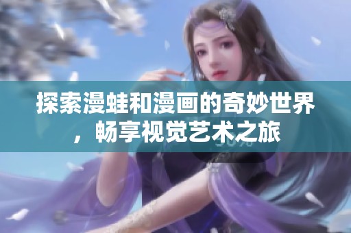 探索漫蛙和漫画的奇妙世界，畅享视觉艺术之旅