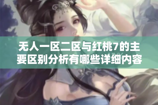 无人一区二区与红桃7的主要区别分析有哪些详细内容