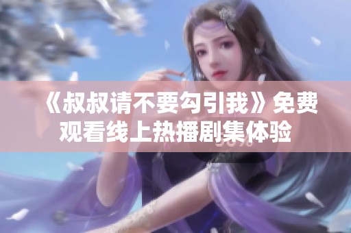 《叔叔请不要勾引我》免费观看线上热播剧集体验