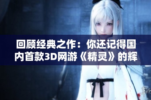 回顾经典之作：你还记得国内首款3D网游《精灵》的辉煌吗