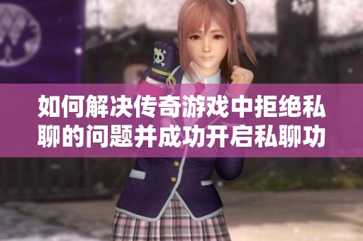 如何解决传奇游戏中拒绝私聊的问题并成功开启私聊功能