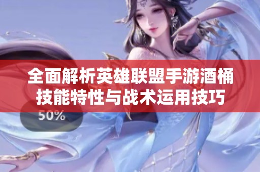 全面解析英雄联盟手游酒桶技能特性与战术运用技巧